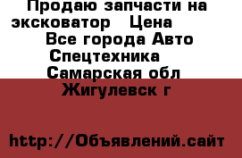 Продаю запчасти на эксковатор › Цена ­ 10 000 - Все города Авто » Спецтехника   . Самарская обл.,Жигулевск г.